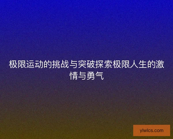 极限运动的挑战与突破探索极限人生的激情与勇气