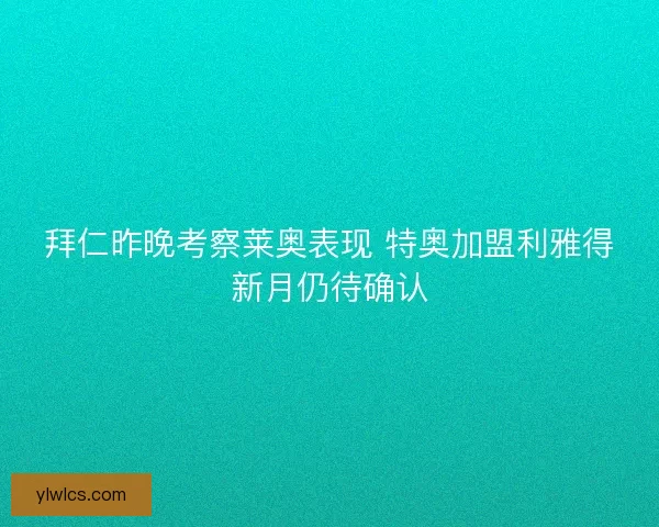 拜仁昨晚考察莱奥表现 特奥加盟利雅得新月仍待确认