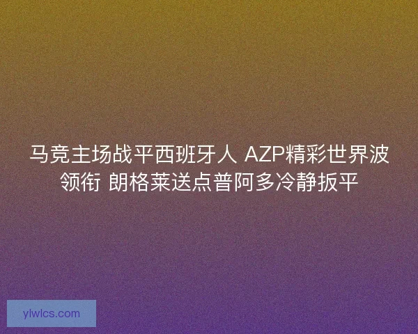马竞主场战平西班牙人 AZP精彩世界波领衔 朗格莱送点普阿多冷静扳平