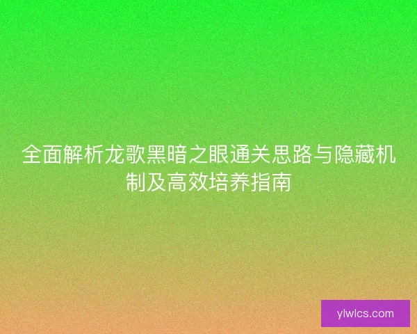 全面解析龙歌黑暗之眼通关思路与隐藏机制及高效培养指南 全面解析龙歌黑暗之眼通关思路与隐藏机制及高效培养指南