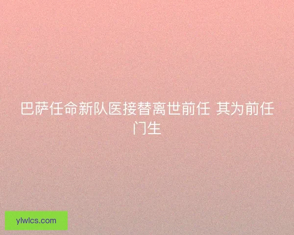 巴萨任命新队医接替离世前任 其为前任门生