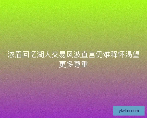 浓眉回忆湖人交易风波直言仍难释怀渴望更多尊重 浓眉回忆湖人交易风波直言仍难释怀渴望更多尊重