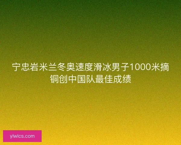 宁忠岩米兰冬奥速度滑冰男子1000米摘铜创中国队最佳成绩