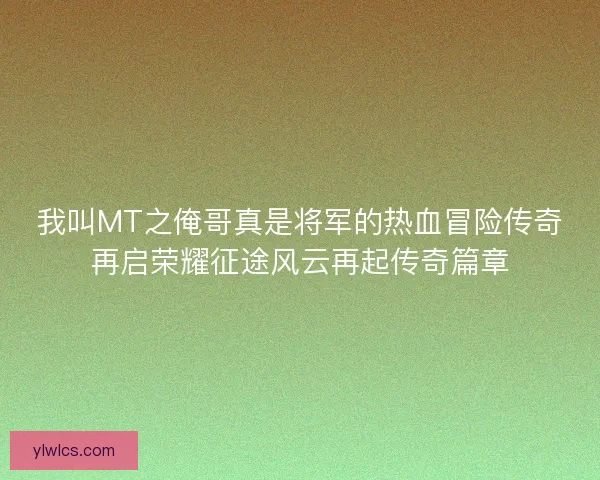 我叫MT之俺哥真是将军的热血冒险传奇再启荣耀征途风云再起传奇篇章