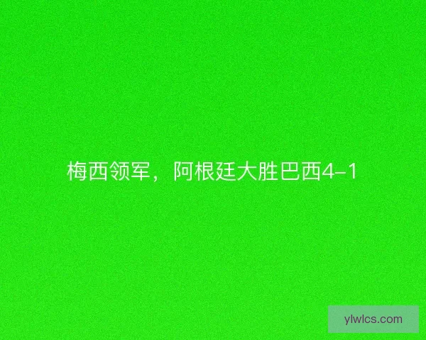 梅西领军，阿根廷大胜巴西4-1